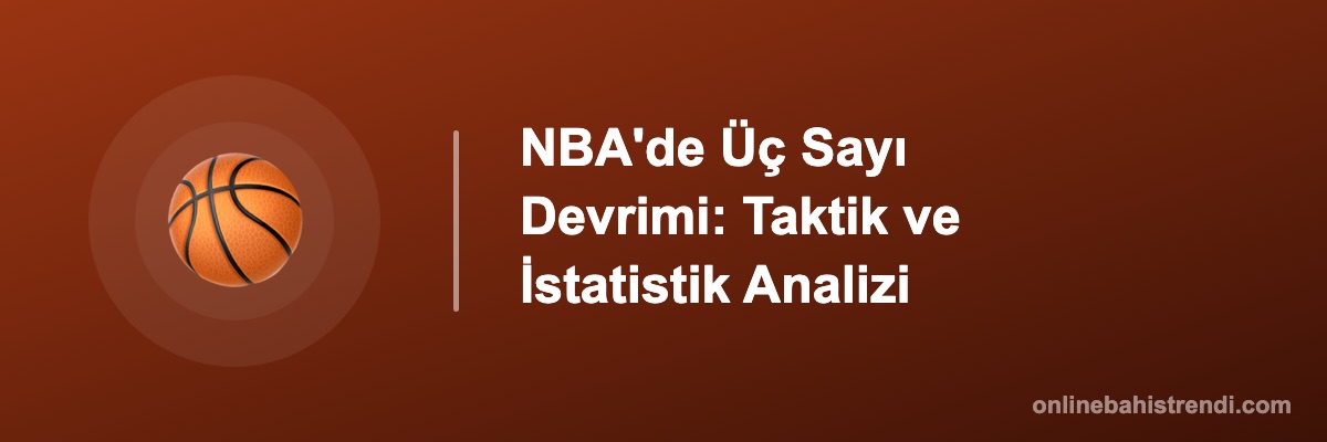 NBA'de Üç Sayı Devrimi: Taktik ve İstatistik Analizi