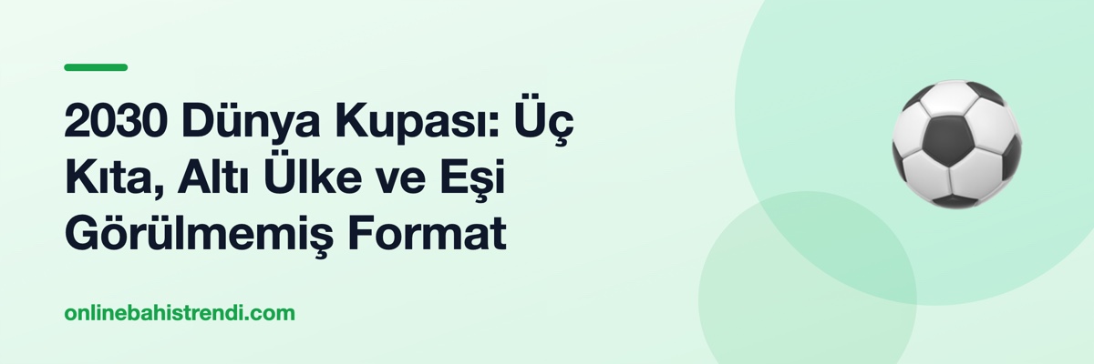 2030 Dünya Kupası: Üç Kıta, Altı Ülke ve Eşi Görülmemiş Format