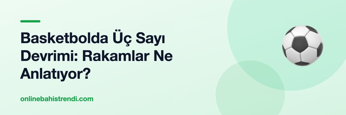 Basketbolda Üç Sayı Devrimi: Rakamlar Ne Anlatıyor?