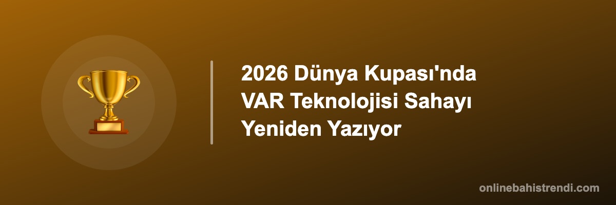 2026 Dünya Kupası'nda VAR Teknolojisi Sahayı Yeniden Yazıyor